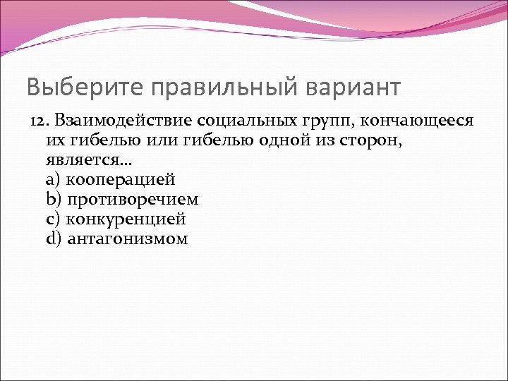 Выберите правильный вариант 12. Взаимодействие социальных групп, кончающееся их гибелью или гибелью одной из