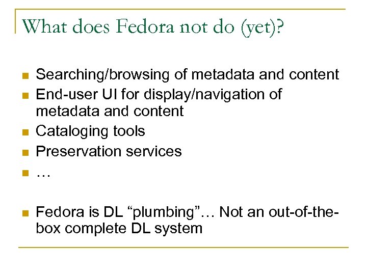 What does Fedora not do (yet)? n n n Searching/browsing of metadata and content