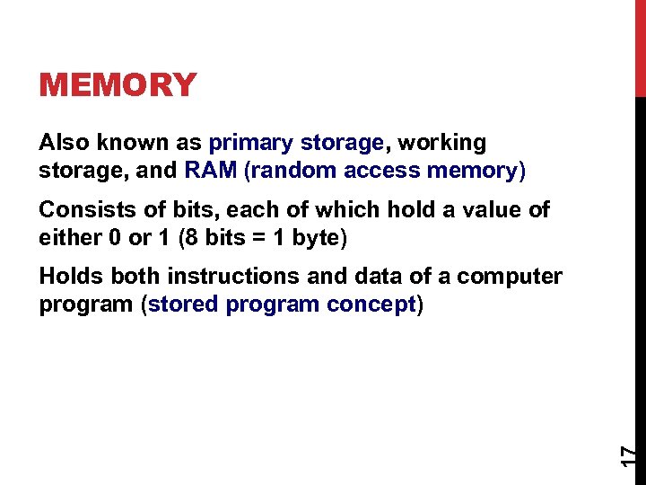 MEMORY Also known as primary storage, working storage, and RAM (random access memory) Consists