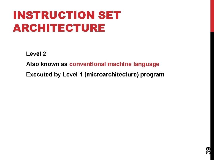 INSTRUCTION SET ARCHITECTURE Level 2 Also known as conventional machine language 39 Executed by