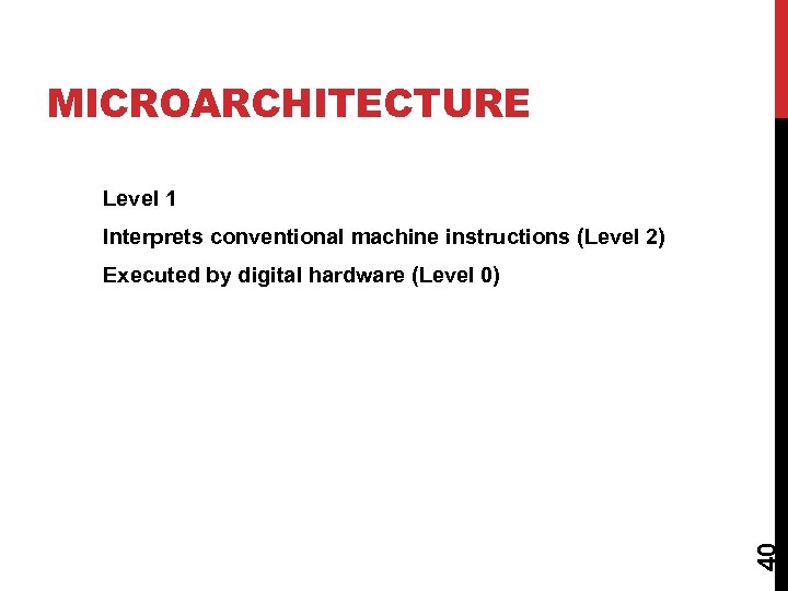 MICROARCHITECTURE Level 1 Interprets conventional machine instructions (Level 2) 40 Executed by digital hardware