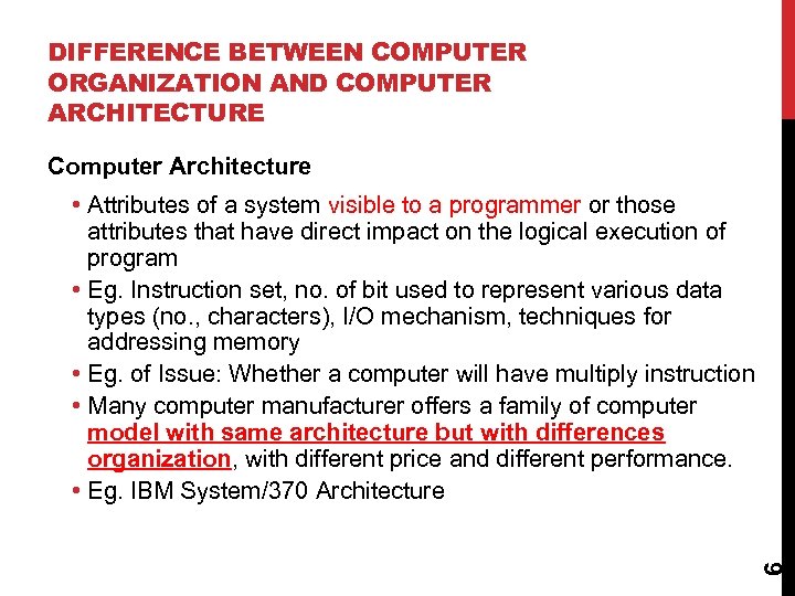 DIFFERENCE BETWEEN COMPUTER ORGANIZATION AND COMPUTER ARCHITECTURE Computer Architecture 6 • Attributes of a