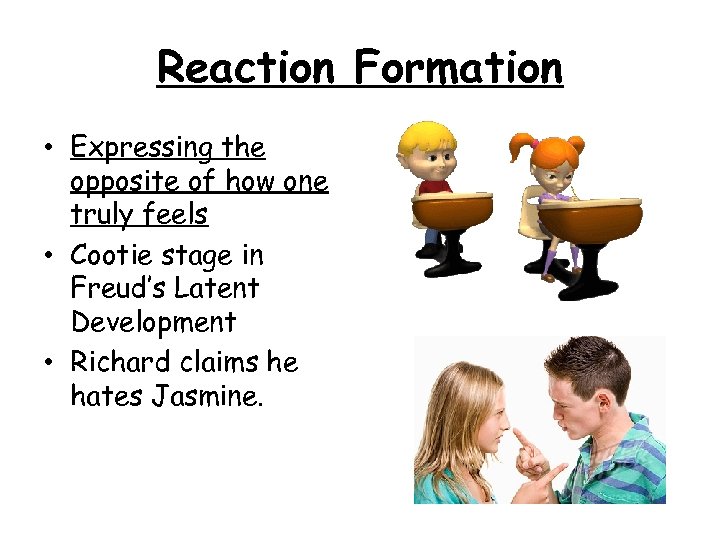 Reaction Formation • Expressing the opposite of how one truly feels • Cootie stage