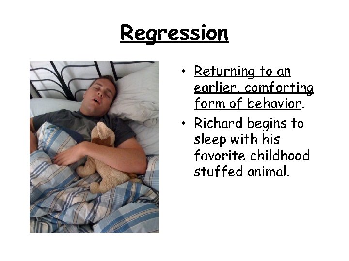 Regression • Returning to an earlier, comforting form of behavior. • Richard begins to
