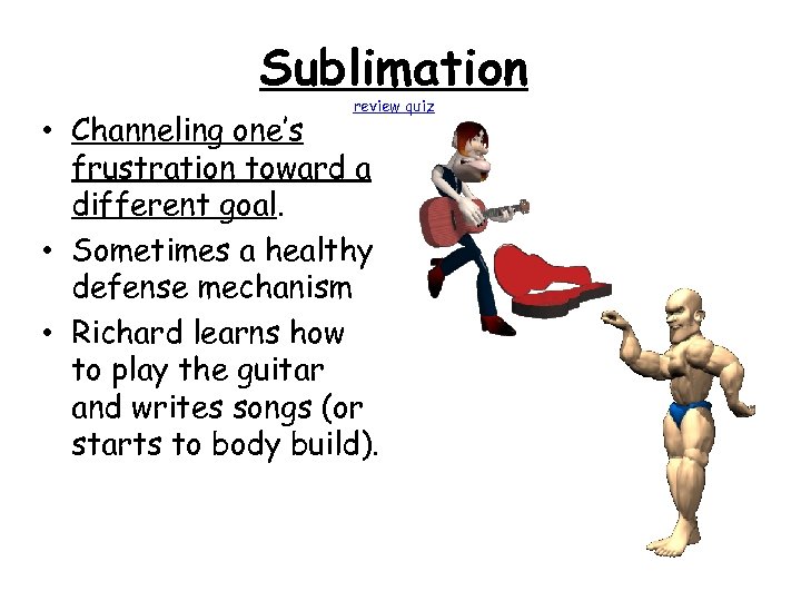 Sublimation review quiz • Channeling one’s frustration toward a different goal. • Sometimes a