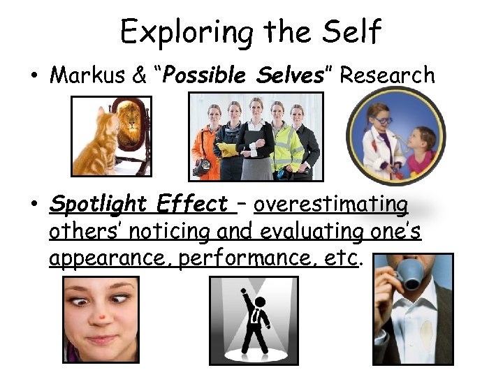 Exploring the Self • Markus & “Possible Selves” Research • Spotlight Effect – overestimating