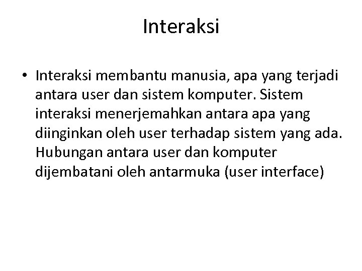 Interaksi • Interaksi membantu manusia, apa yang terjadi antara user dan sistem komputer. Sistem