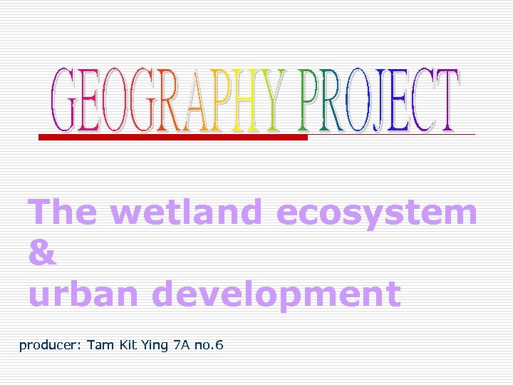 The wetland ecosystem & urban development producer: Tam Kit Ying 7 A no. 6