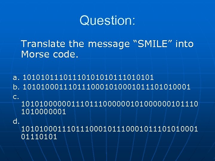 Question: Translate the message “SMILE” into Morse code. a. 101010111010111010101 b. 101010001110001011101010001 c. 10101000000111000000101110