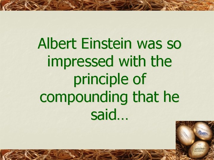 Albert Einstein was so impressed with the principle of compounding that he said… 