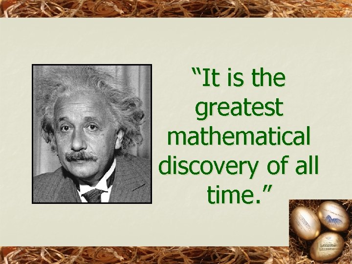 “It is the greatest mathematical discovery of all time. ” 
