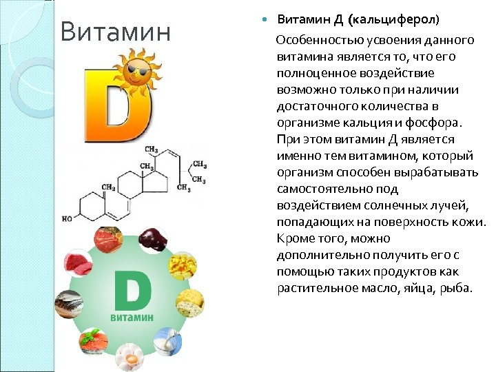 Витамин Д (кальциферол) Особенностью усвоения данного витамина является то, что его полноценное воздействие возможно