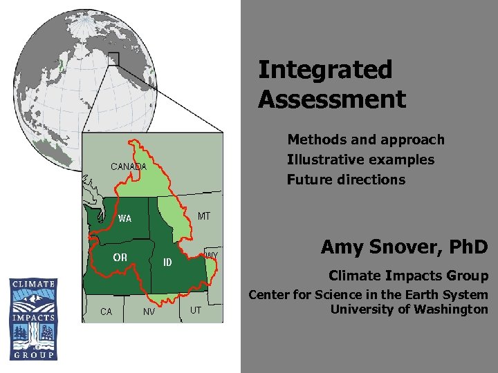 Integrated Assessment Methods and approach Illustrative examples Future directions Amy Snover, Ph. D Climate