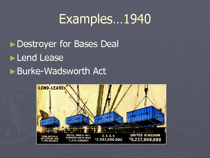 Examples… 1940 ► Destroyer for Bases Deal ► Lend Lease ► Burke-Wadsworth Act 