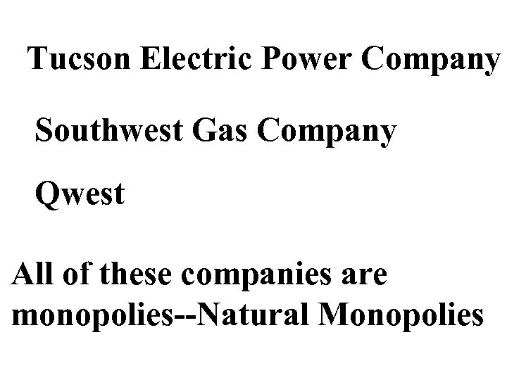 Tucson Electric Power Company Southwest Gas Company Qwest All of these companies are monopolies--Natural