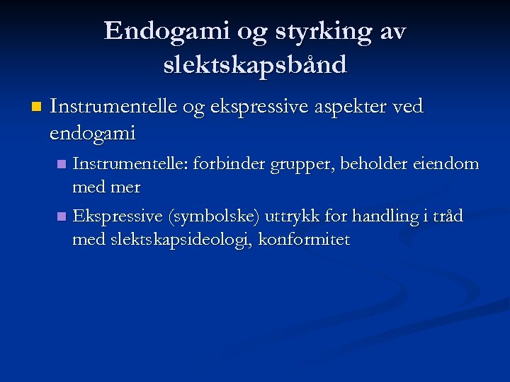 Endogami og styrking av slektskapsbånd n Instrumentelle og ekspressive aspekter ved endogami Instrumentelle: forbinder