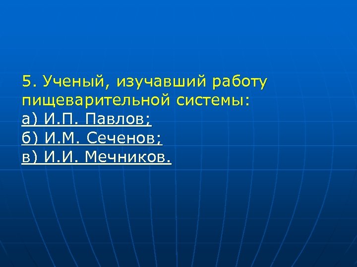 5. Ученый, изучавший работу пищеварительной системы: а) И. П. Павлов; б) И. М. Сеченов;