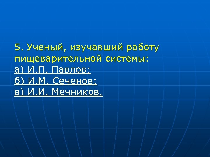 5. Ученый, изучавший работу пищеварительной системы: а) И. П. Павлов; б) И. М. Сеченов;