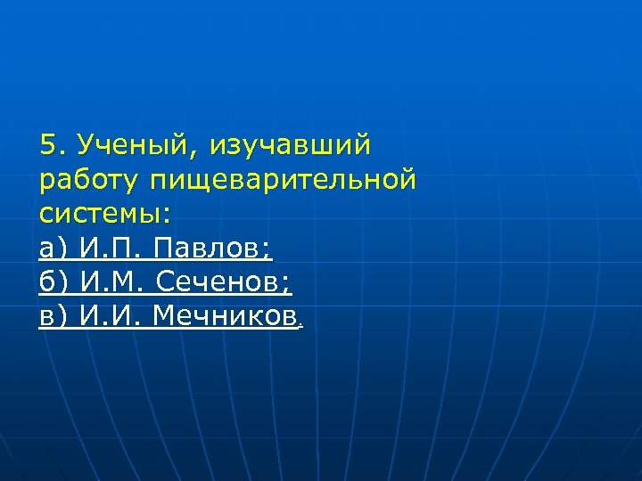 5. Ученый, изучавший работу пищеварительной системы: а) И. П. Павлов; б) И. М. Сеченов;