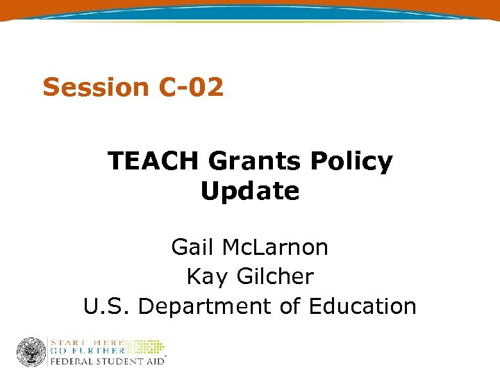Session C-02 TEACH Grants Policy Update Gail Mc. Larnon Kay Gilcher U. S. Department