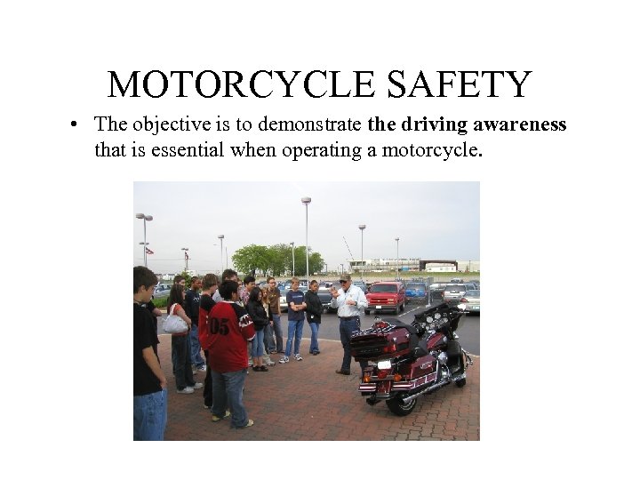 MOTORCYCLE SAFETY • The objective is to demonstrate the driving awareness that is essential