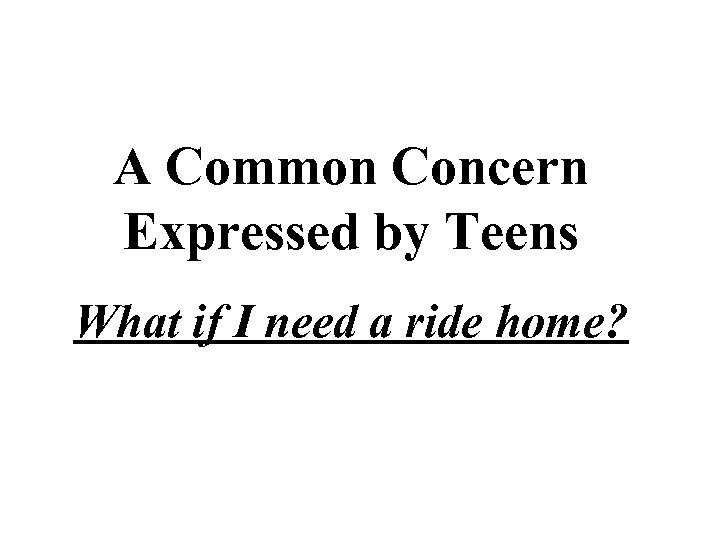 A Common Concern Expressed by Teens What if I need a ride home? 