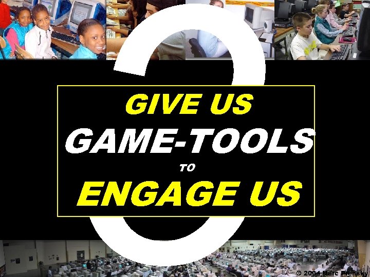 3 GIVE US GAME-TOOLS ENGAGE US TO © 2004 Marc Prensky 