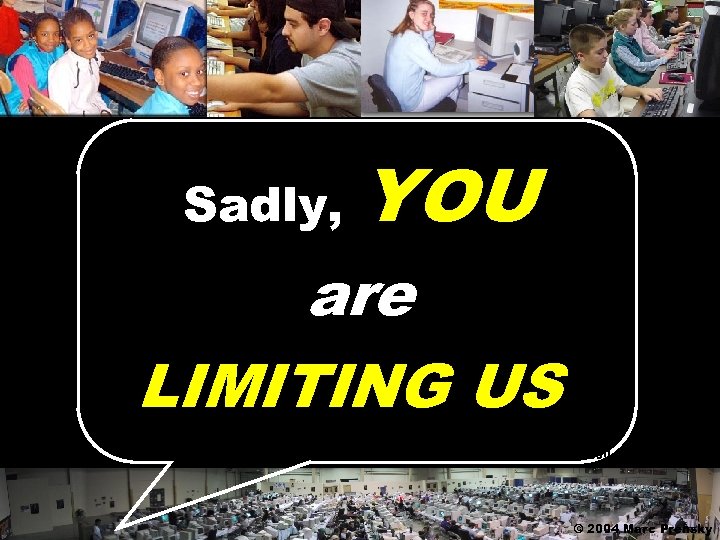 Sadly, YOU are LIMITING US © 2004 Marc Prensky 