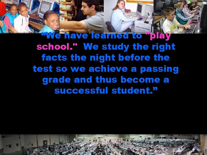 “We have learned to "play school. " We study the right facts the night