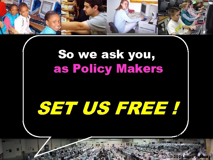 So we ask you, as Policy Makers To please SET US FREE ! ©