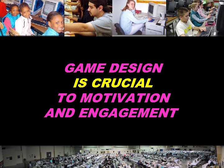 GAME DESIGN IS CRUCIAL TO MOTIVATION AND ENGAGEMENT © 2004 Marc Prensky 