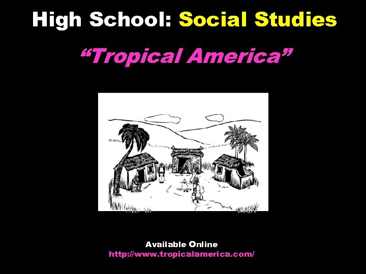 High School: Social Studies “Tropical America” Available Online http: //www. tropicalamerica. com/ © 2004