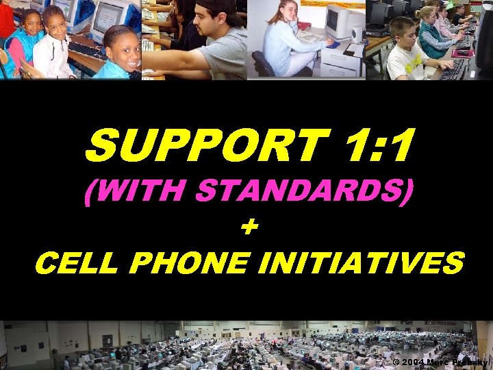 SUPPORT 1: 1 (WITH STANDARDS) + CELL PHONE INITIATIVES © 2004 Marc Prensky 