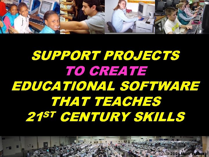 SUPPORT PROJECTS TO CREATE EDUCATIONAL SOFTWARE THAT TEACHES ST CENTURY SKILLS 21 © 2004