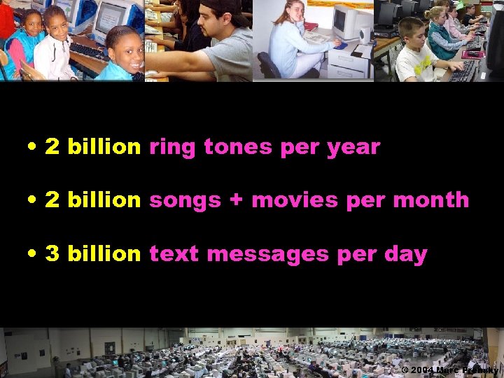  • 2 billion ring tones per year • 2 billion songs + movies