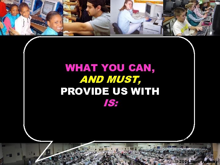 WHAT YOU CAN, AND MUST, PROVIDE US WITH IS: © 2004 Marc Prensky 