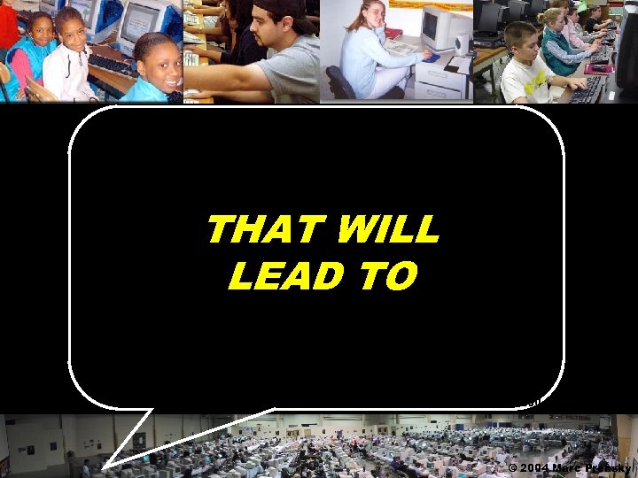 THAT WILL LEAD TO © 2004 Marc Prensky 