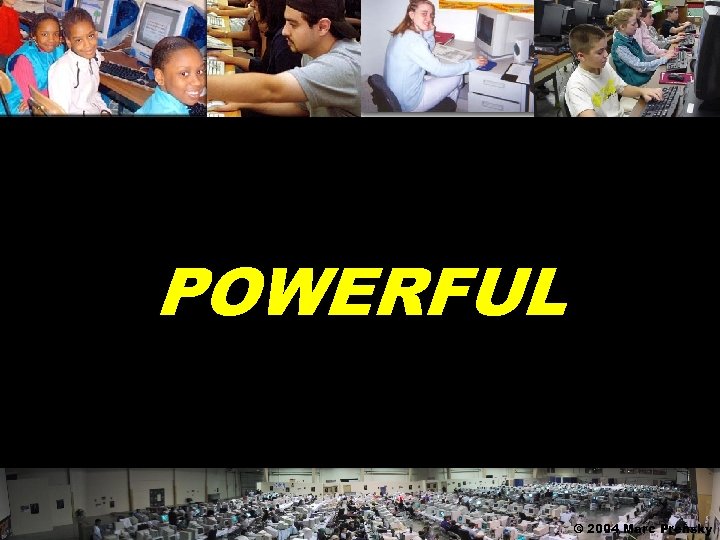 POWERFUL © 2004 Marc Prensky 
