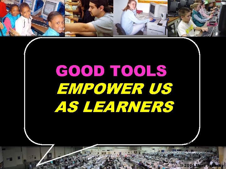 GOOD TOOLS EMPOWER US AS LEARNERS © 2004 Marc Prensky 