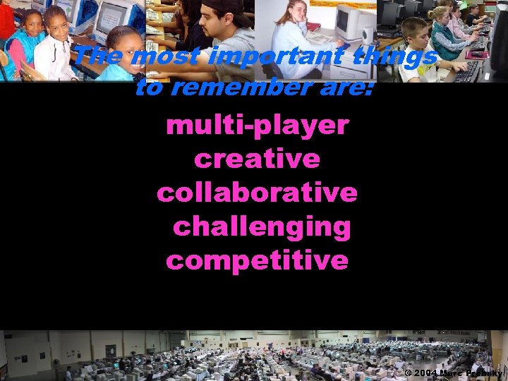 The most important things to remember are: multi-player creative collaborative challenging competitive – a