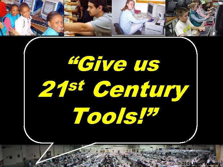 “Give us st 21 Century Tools!” © 2004 Marc Prensky 