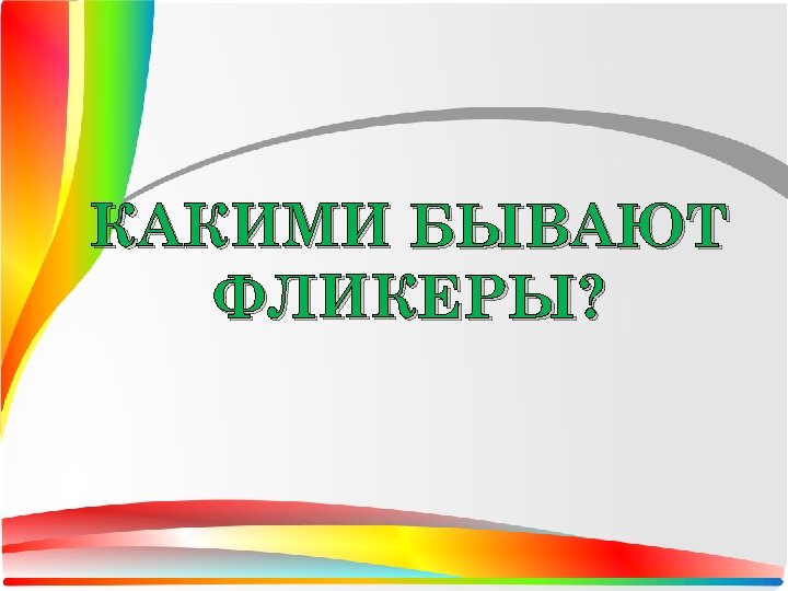 КАКИМИ БЫВАЮТ ФЛИКЕРЫ? 
