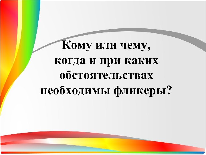 Кому или чему, когда и при каких обстоятельствах необходимы фликеры? 