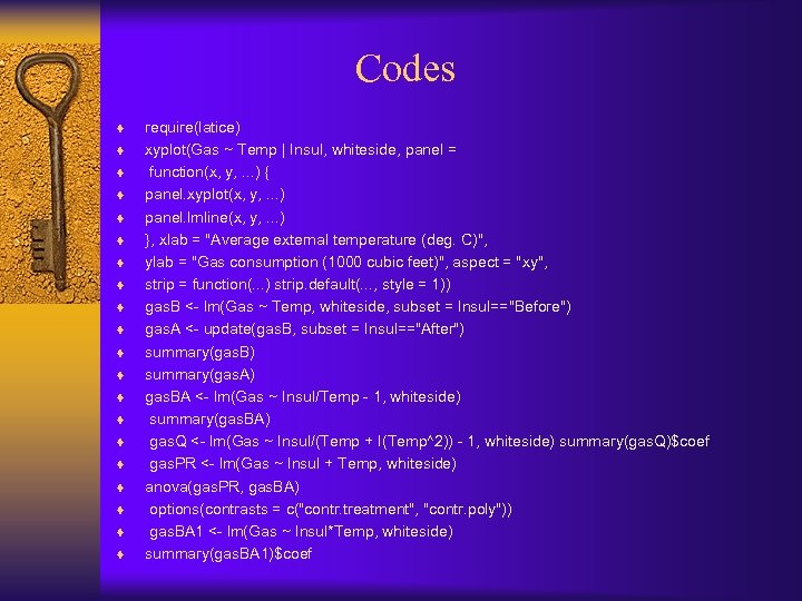 Codes ¨ ¨ ¨ ¨ ¨ require(latice) xyplot(Gas ~ Temp | Insul, whiteside, panel