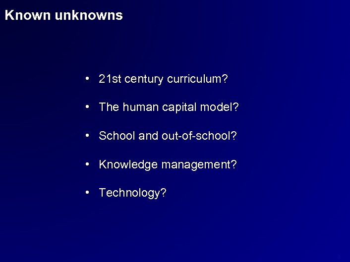 Known unknowns • 21 st century curriculum? • The human capital model? • School
