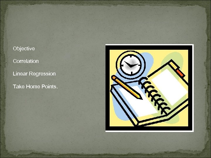 Objective Correlation Linear Regression Take Home Points. 