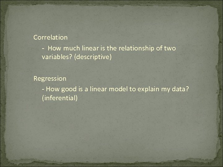 Correlation - How much linear is the relationship of two variables? (descriptive) Regression -