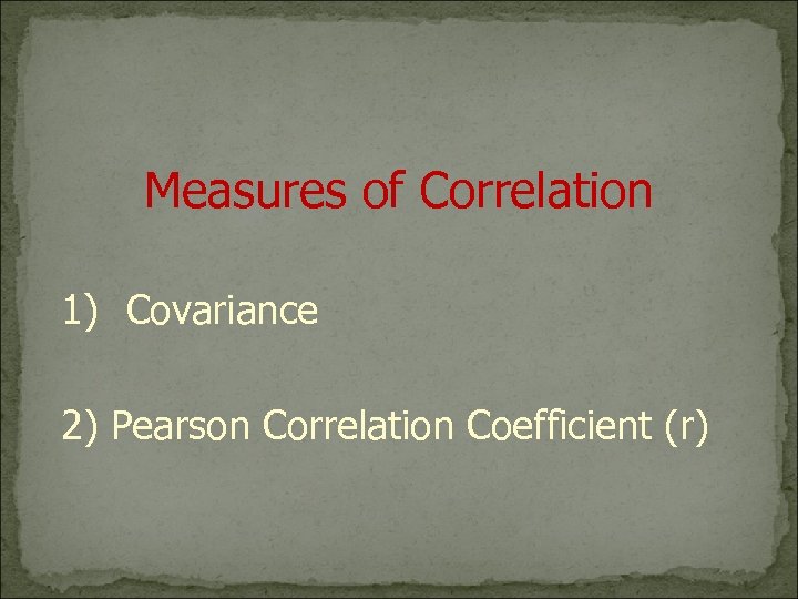 Measures of Correlation 1) Covariance 2) Pearson Correlation Coefficient (r) 