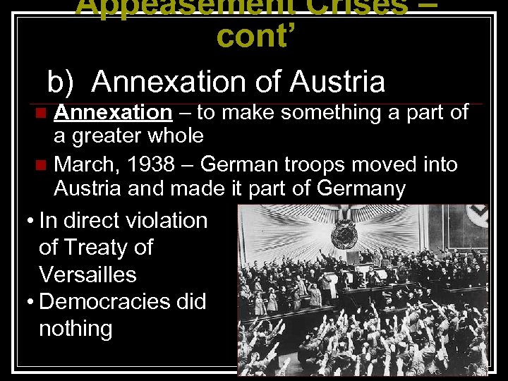 Appeasement Crises – cont’ b) Annexation of Austria Annexation – to make something a