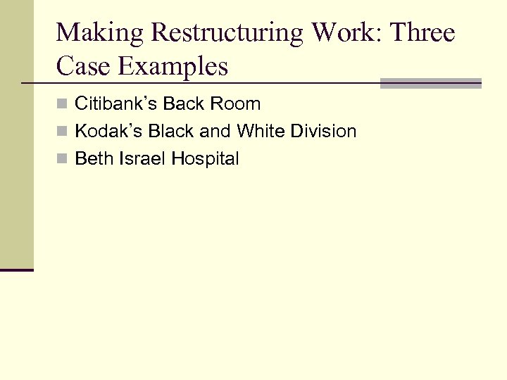 Making Restructuring Work: Three Case Examples n Citibank’s Back Room n Kodak’s Black and